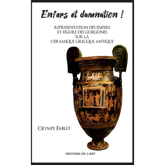 Enfers et damnation !: ReprÃ©sentation des Enfers et figure des Gorgones sur la cÃ©ramique grecque antique, (Paperback)