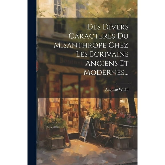 Des Divers Caracteres Du Misanthrope Chez Les Ecrivains Anciens Et Modernes... (Paperback)