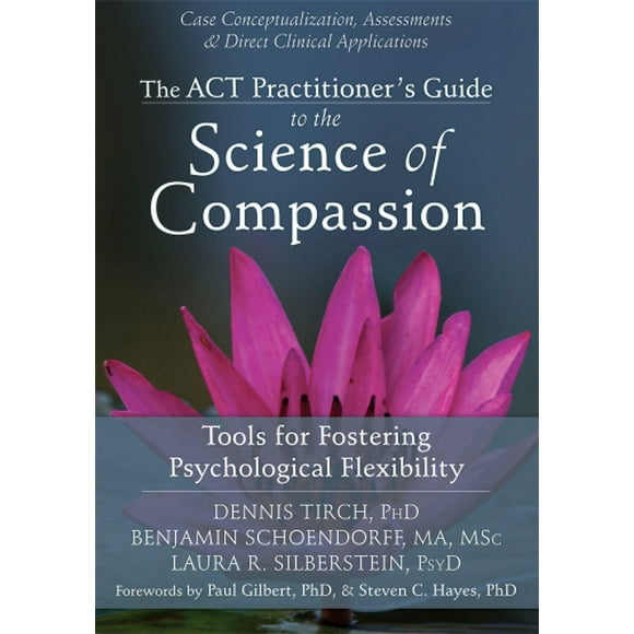 The ACT Practitioner's Guide to the Science of Compassion: Tools for Fostering Psychological Flexibility