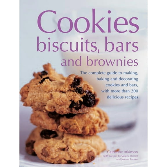 Cookies, Biscuits, Bars And Brownies : The Complete Guide To Making, Baking And Decorating Cookies And Bars, With More Than 200 Delicious Recipes (Paperback)