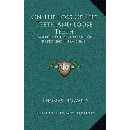 On the Loss of the Teeth and Loose Teeth : And on the Best Means of Restoring Them