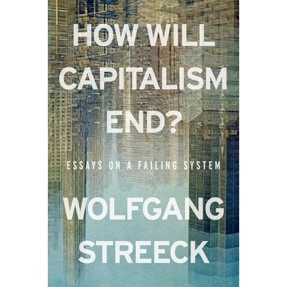 How Will Capitalism End?: Essays on a Failing System, (Paperback)