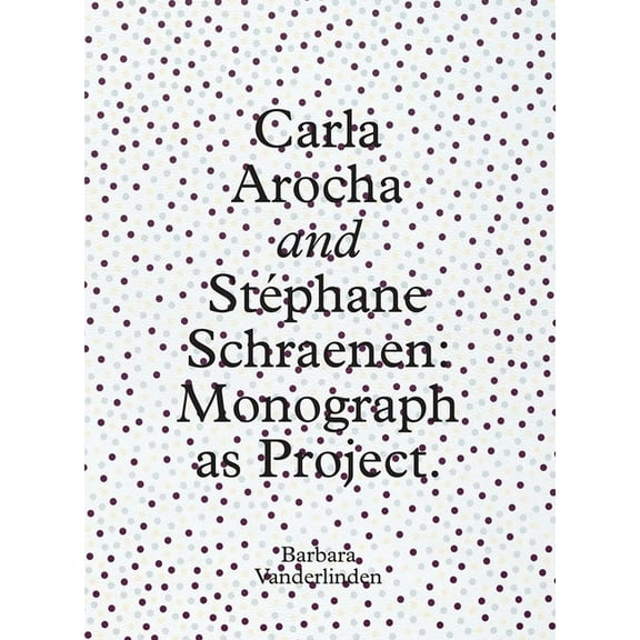 Carla Arocha and Stephane Schraenen: Monograph as Project, (Hardcover)