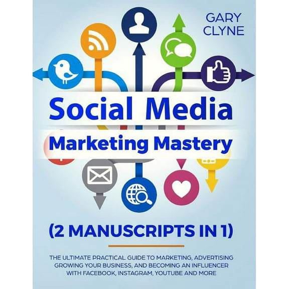 Social Media Marketing Mastery (2 Manuscripts in 1): The Ultimate Practical Guide to Marketing, Advertising, Growing You, (Paperback)