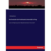 Die Deutsche Karl-Ferdinands-Universität in Prag: unter der Regierung seiner Majestät des Kaisers Franz Josef I., (Paperback)