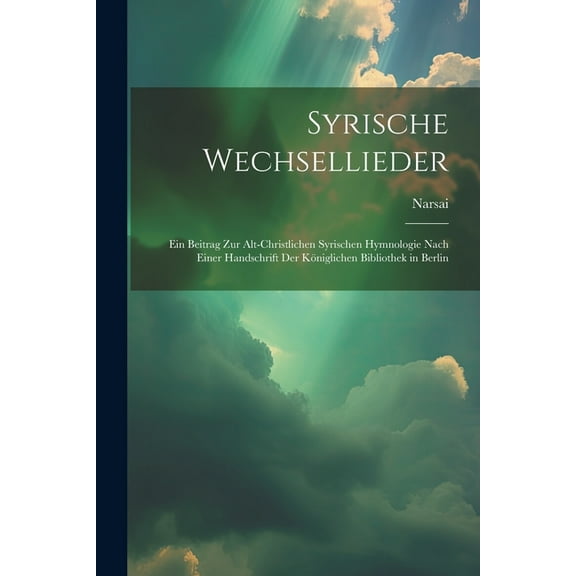 Syrische Wechsellieder : Ein Beitrag Zur Alt-Christlichen Syrischen Hymnologie Nach Einer Handschrift Der Königlichen Bibliothek in Berlin (Paperback)