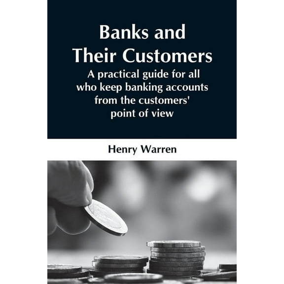Banks And Their Customers; A Practical Guide For All Who Keep Banking Accounts From The Customers' Point Of View, (Paperback)