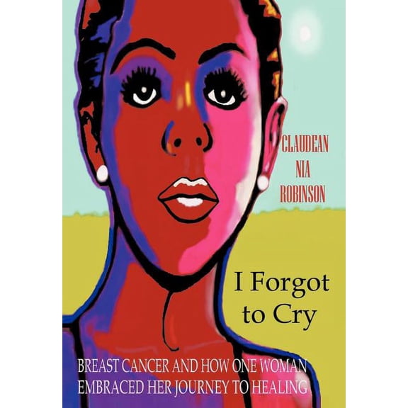 I Forgot to Cry: Breast Cancer and How One Woman Embraced Her Journey to Healing, (Hardcover)