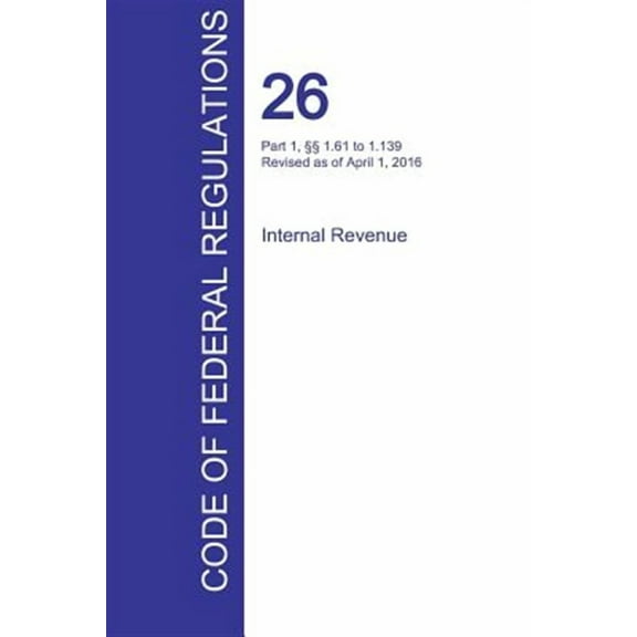 CFR 26, Part 1, §§ 1.61 to 1.139, Internal Revenue, April 01, 2016 (Volume 2 of 22) (Paperback)