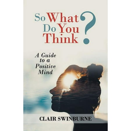 So What Do You Think?: A Guide to a Positive Mind (Paperback)