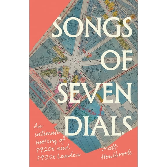 Songs of Seven Dials: An Intimate History of 1920s and 1930s London, (Hardcover)