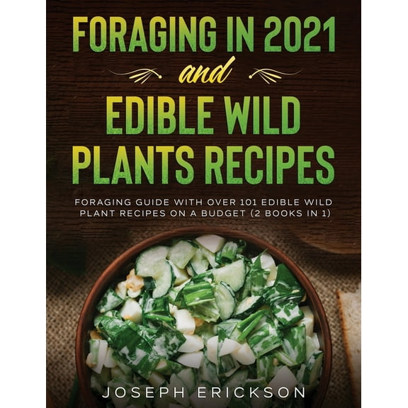 Foraging in 2021 AND Edible Wild Plants Recipes: Foraging Guide With Over 101 Edible Wild Plant Recipes On A Budget (2 B, (Paperback)