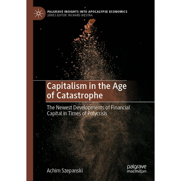 Palgrave Insights Into Apocalypse Econom Capitalism in the Age of Catastrophe: The Newest Developments of Financial Capital in Times of Polycrisis, (Hardcover)