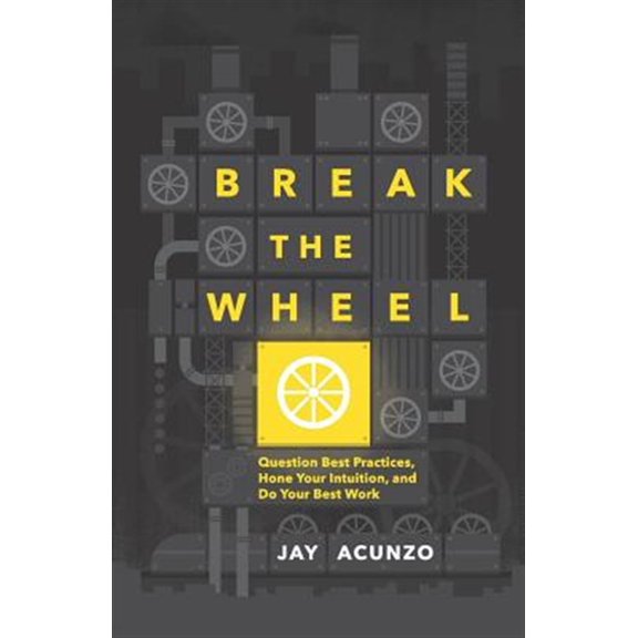 Pre-Owned Break the Wheel: Question Best Practices, Hone Your Intuition, and Do Your Best Work (Paperback) 1544501056 9781544501055