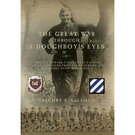 The Great War Through a Doughboy's Eyes: Corporal Howard P Claypoole's Diaries and Letters home from Enlistment to his d, (Hardcover)