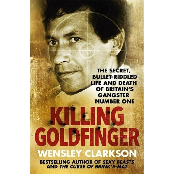 Killing Goldfinger: The Secret, Bullet-Riddled Life and Death of Britain's Gangster Number One (Paperback)