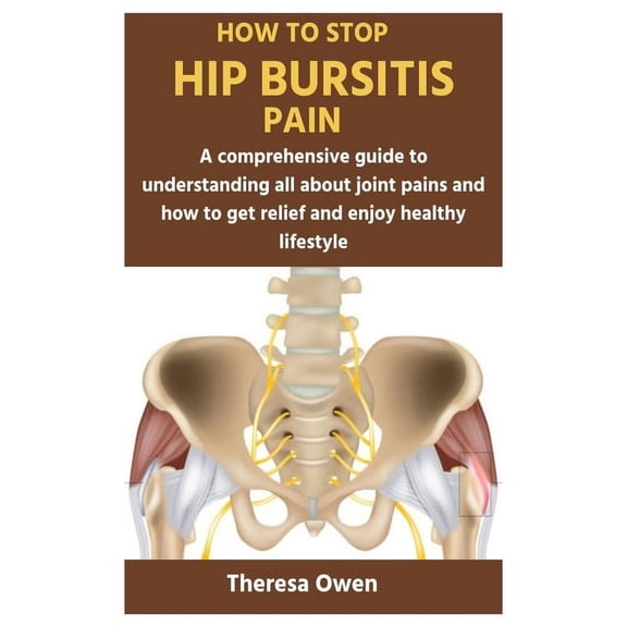 How to Stop Hip Bursitis Pain: A comprehensive guide to understanding all about joint pains and how to get relief and enjoy healthy lifestyle (Paperback)