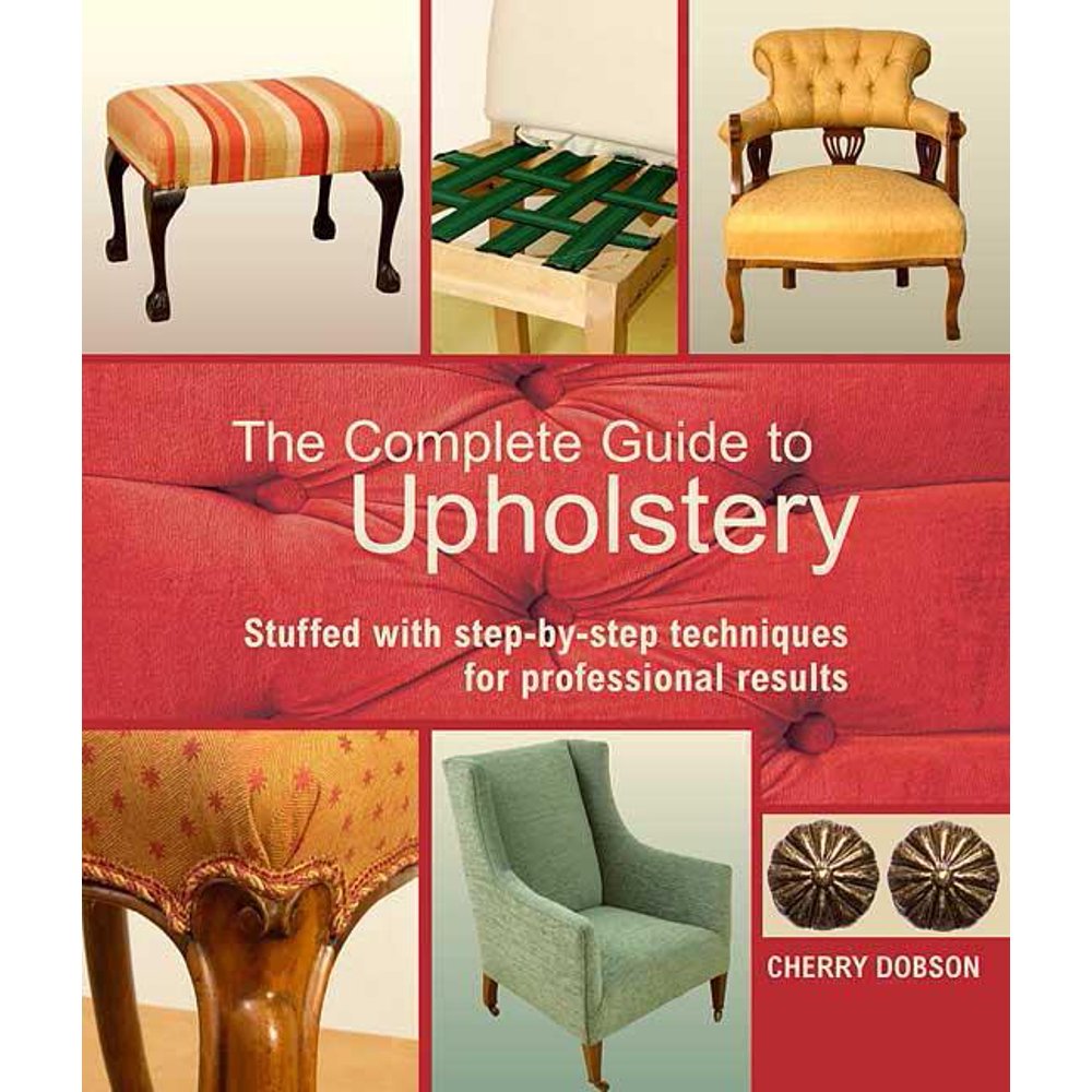 The Complete Guide to Upholstery Stuffed with StepByStep Techniques