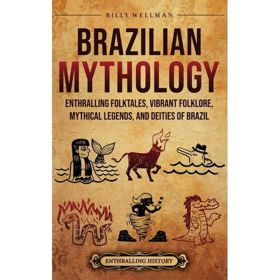 Brazilian Mythology: Enthralling Folktales, Vibrant Folklore, Mythical Legends, and Deities of Brazil, (Hardcover)