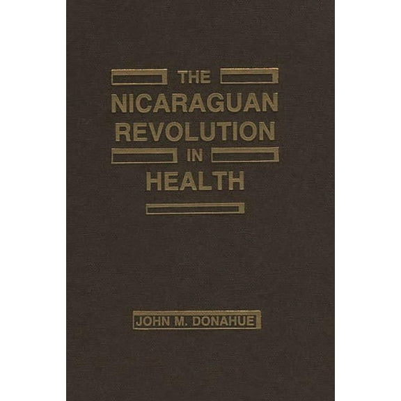 The Nicaraguan Revolution in Health: From Somoza to the Sandinistas, (Hardcover)