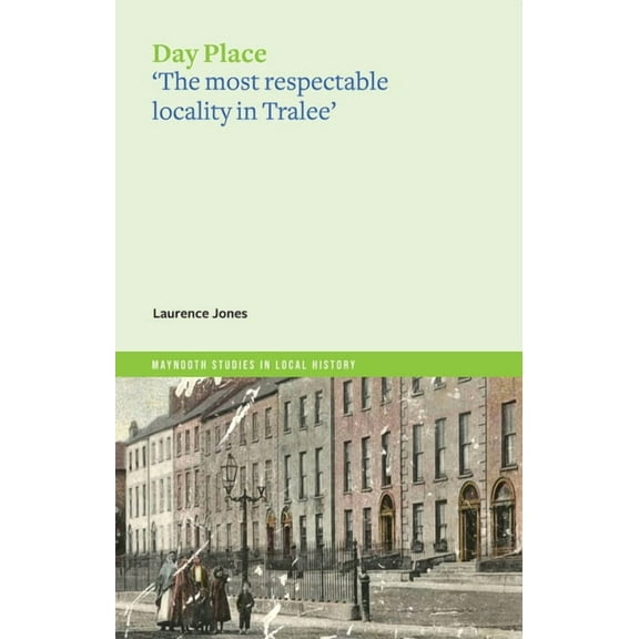 Maynooth Studies in Local History: Day Place : 'The Most Respectable Locality in Tralee' (Paperback)