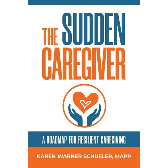 The Sudden Caregiver: A Roadmap For Resilient Caregiving, (Paperback)