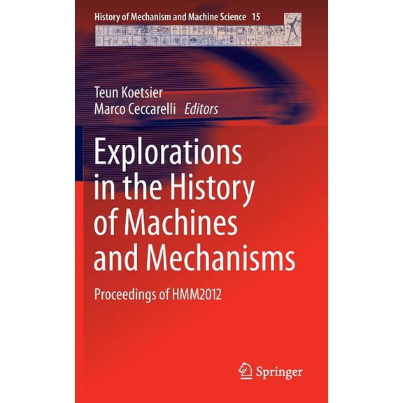 History of Mechanism and Machine Science Explorations in the History of Machines and Mechanisms: Proceedings of Hmm2012, Book 15, (Hardcover)