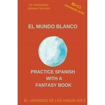 Practice Spanish With A Fantasy Book - E El Mundo Blanco (B2-C1 Advanced Level) -- Spanish Graded Readers with Explanations of the Language, Book 3, (Paperback)