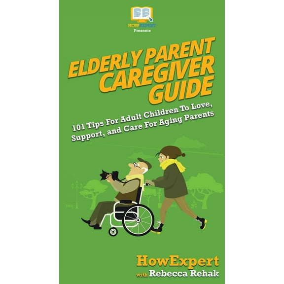 Elderly Parent Caregiver Guide: 101 Tips For Adult Children To Love, Support, and Care For Aging Parents, (Hardcover)