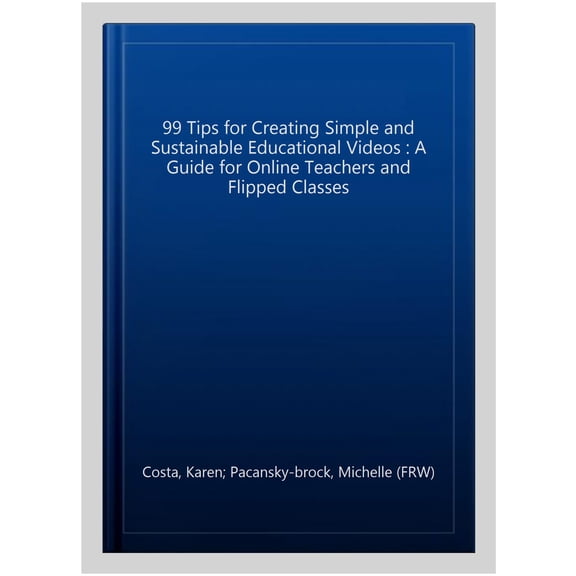 Pre-Owned 99 Tips for Creating Simple and Sustainable Educational Videos: A Guide for Online Teachers and Flipped Classes, (Hardcover)