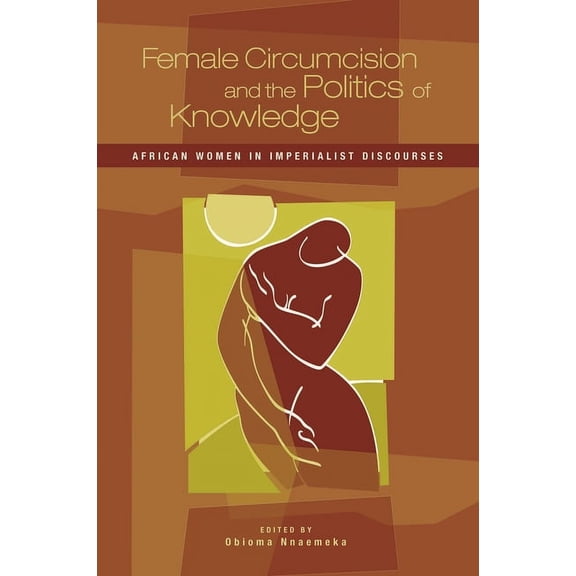 Female Circumcision and the Politics of Knowledge: African Women in Imperialist Discourses, (Paperback)