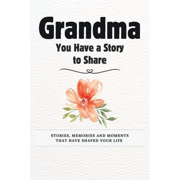 You Have a Story to Share Grandma, You Have a Story to Share: Stories, Memories and Moments That Have Shaped Your Life, (Hardcover)