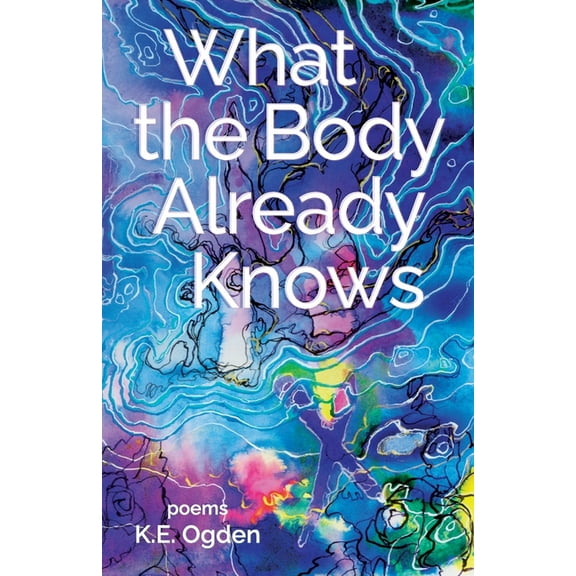 What the Body Already Knows: 2021 New Women's Voices Series Winner (Paperback) by K E Ogden