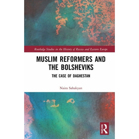 Routledge Studies in the History of Russ Muslim Reformers and the Bolsheviks: The Case of Daghestan, (Hardcover)