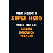 Who Need A SUPER HERO, When You Are Special Education Teacher : 6X9 Career Pride 120 pages Writing Notebooks (Paperback)