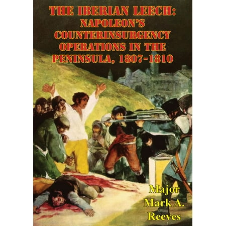 The Iberian Leech: Napoleon’s Counterinsurgency Operations In The Peninsula, 1807-1810 -