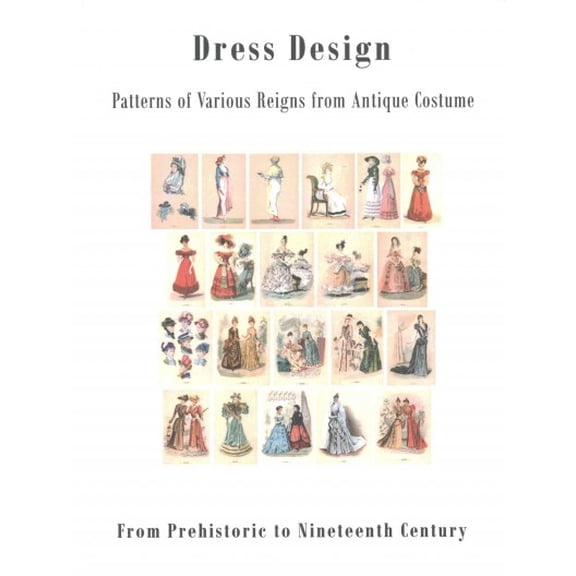Dress Design - From Prehistoric to Nineteenth Century Victor: Dress Design: Patterns of Various Reigns from Antique Costume (Paperback)