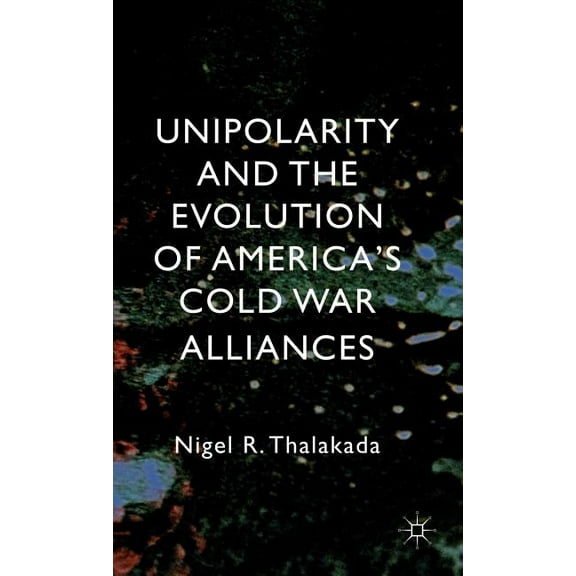 Unipolarity and the Evolution of America's Cold War Alliances, (Hardcover)