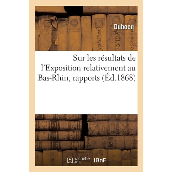 Sur Les Résultats de l'Exposition Relativement Au Bas-Rhin, Rapports (Paperback)
