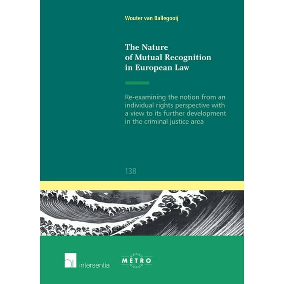 Ius Commune: European and Comparative Law Series: The Nature of Mutual Recognition in European Law : Re-examining the notion from an individual rights perspective with a view to its further development in the criminal justice area (Series #138) (Edition 1) (Paperback)