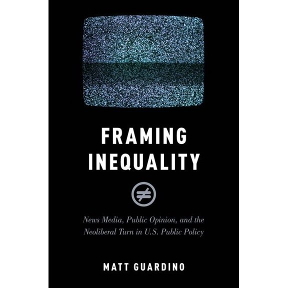 Studies in Postwar American Political De Framing Inequality: News Media, Public Opinion, and the Neoliberal Turn in U.S. Public Policy, (Paperback)