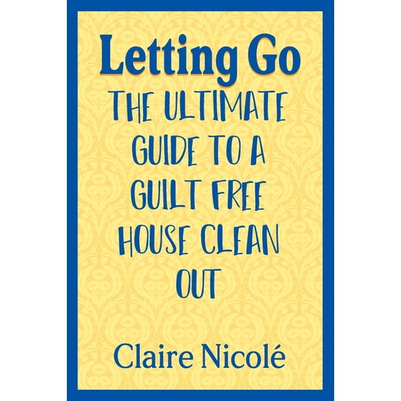 Letting Go: The ultimate guide to a guilt free house clean out, (Paperback)