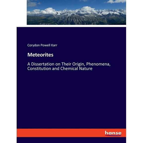 Meteorites: A Dissertation on Their Origin, Phenomena, Constitution and Chemical Nature, (Paperback)