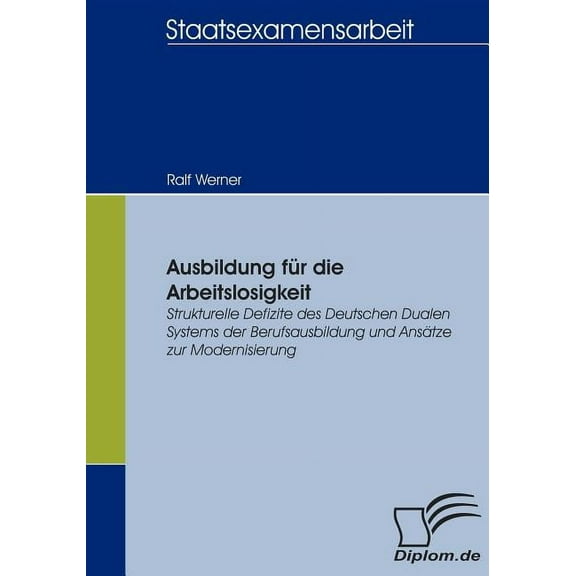 Ausbildung für die Arbeitslosigkeit: Strukturelle Defizite des Deutschen Dualen Systems der Berufsausbildung und Ansätze zur Modernisierung (Paperback)