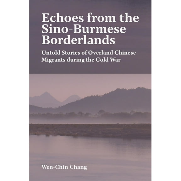 Harvard East Asian Monographs Echoes from the Sino-Burmese Borderlands: Untold Stories of Overland Chinese Migrants During the Cold War, (Paperback)