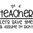 thumbnail image 1 of Im A Teacher Lets Save Time Assume Im Right Funny Wall Decals for Walls Peel and Stick wall art murals Black Large 36 Inch, 1 of 2
