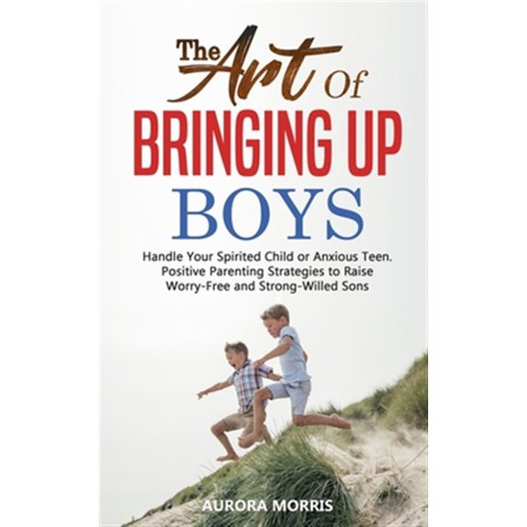 Pre-Owned The Art of Bringing Up Boys: Handle Your Spirited Child or Anxious Teen. Positive Parenting Strategies to Raise Worry-Free and Strong-Willed Sons