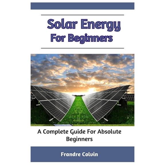 Solar Energy For Beginners: A Complete Guide For Absolute Beginners (Paperback)