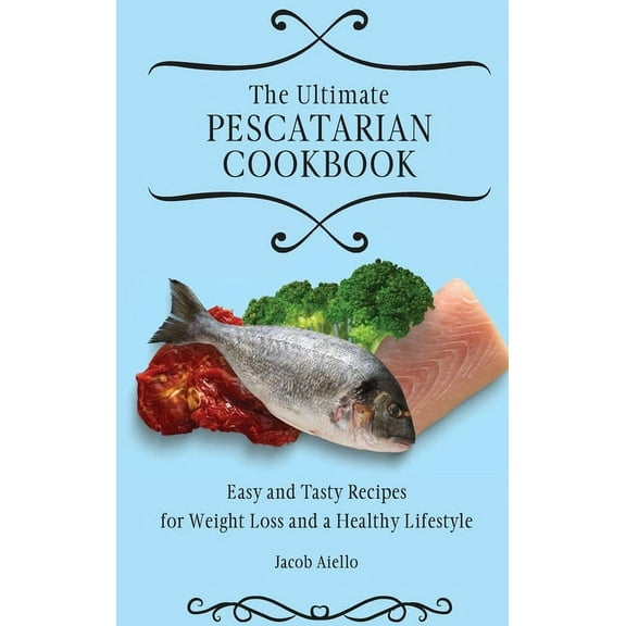 The Ultimate Pescatarian Cookbook: Easy and Tasty Recipes for Weight Loss and a Healthy Lifestyle, (Hardcover)