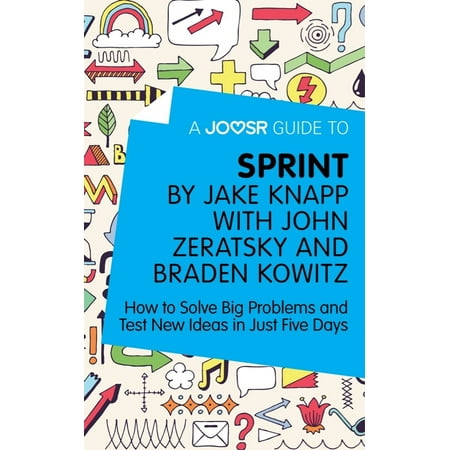 - A Joosr Guide to... Sprint by Jake Knapp with John Zeratsky and Braden Kowitz: How to Solve Big Problems and Test New Ideas in Just Five Days - eBook